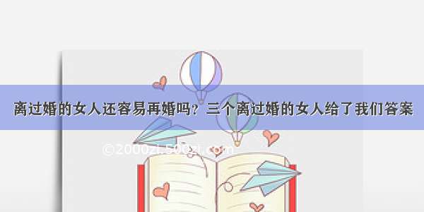 离过婚的女人还容易再婚吗？三个离过婚的女人给了我们答案