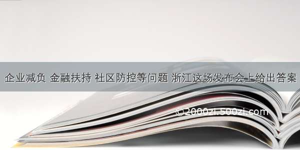 企业减负 金融扶持 社区防控等问题 浙江这场发布会上给出答案