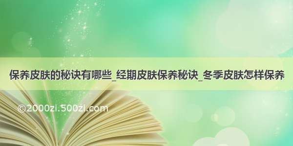 保养皮肤的秘诀有哪些_经期皮肤保养秘诀_冬季皮肤怎样保养