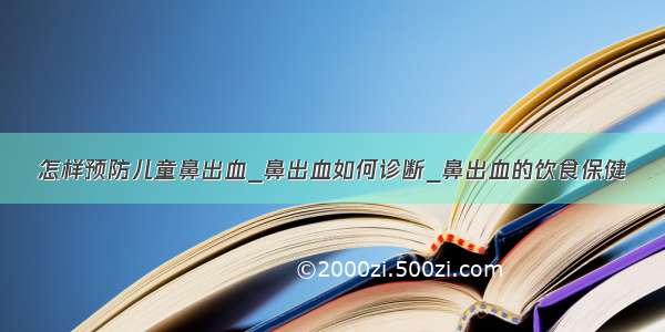 怎样预防儿童鼻出血_鼻出血如何诊断_鼻出血的饮食保健