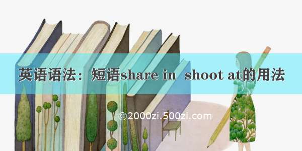 英语语法：短语share in  shoot at的用法​