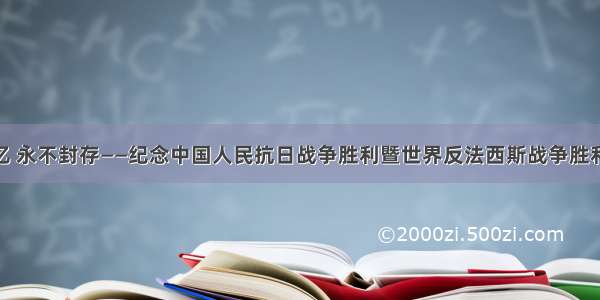 家国记忆 永不封存——纪念中国人民抗日战争胜利暨世界反法西斯战争胜利75周年