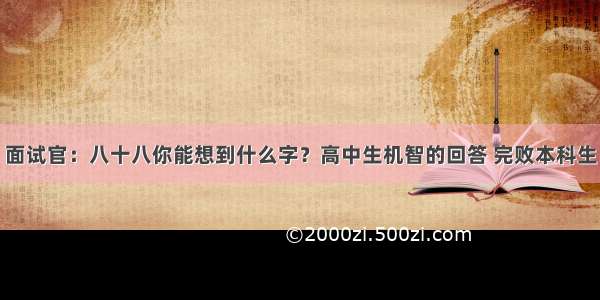 面试官：八十八你能想到什么字？高中生机智的回答 完败本科生