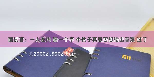 面试官：一人在内 猜一个字 小伙子冥思苦想给出答案 过了