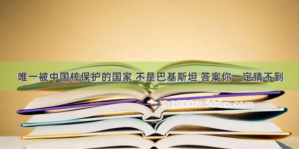 唯一被中国核保护的国家 不是巴基斯坦 答案你一定猜不到