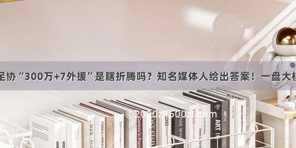 足协“300万+7外援”是瞎折腾吗？知名媒体人给出答案！一盘大棋