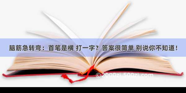 脑筋急转弯：首笔是横 打一字？答案很简单 别说你不知道！