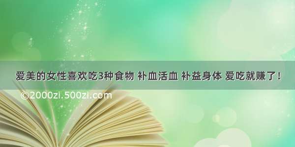 爱美的女性喜欢吃3种食物 补血活血 补益身体 爱吃就赚了！