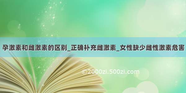 孕激素和雌激素的区别_正确补充雌激素_女性缺少雌性激素危害