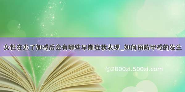 女性在患了加减后会有哪些早期症状表现_如何预防甲减的发生