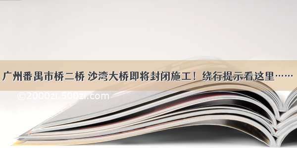 广州番禺市桥二桥 沙湾大桥即将封闭施工！绕行提示看这里……