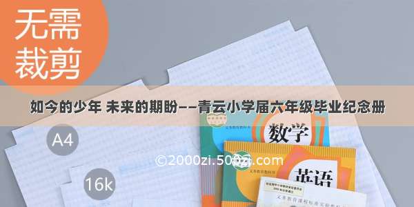 如今的少年 未来的期盼——青云小学届六年级毕业纪念册