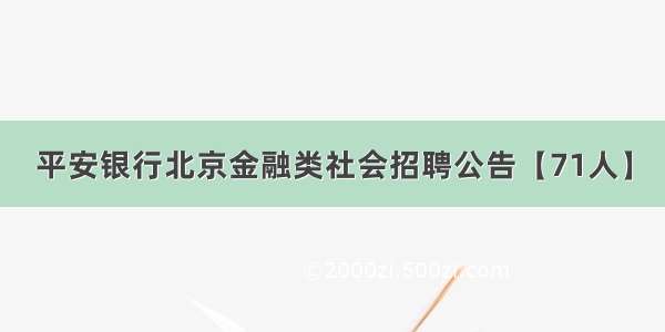 平安银行北京金融类社会招聘公告【71人】