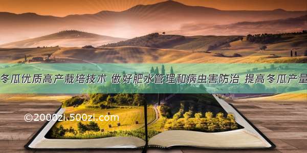 冬瓜优质高产栽培技术 做好肥水管理和病虫害防治 提高冬瓜产量