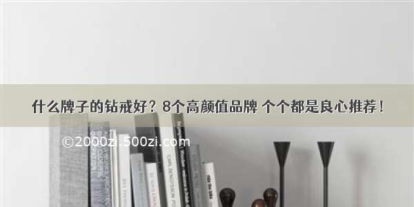 什么牌子的钻戒好？8个高颜值品牌 个个都是良心推荐！