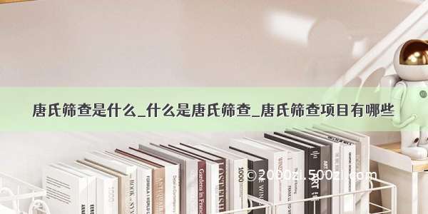 唐氏筛查是什么_什么是唐氏筛查_唐氏筛查项目有哪些