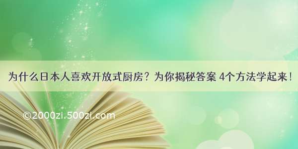 为什么日本人喜欢开放式厨房？为你揭秘答案 4个方法学起来！