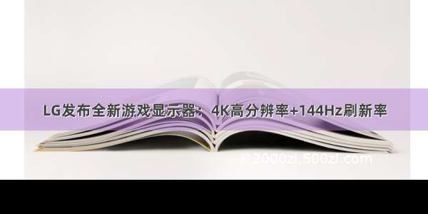 LG发布全新游戏显示器：4K高分辨率+144Hz刷新率