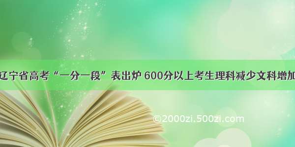 辽宁省高考“一分一段”表出炉 600分以上考生理科减少文科增加