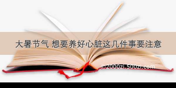 大暑节气 想要养好心脏这几件事要注意