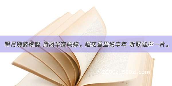 明月别枝惊鹊 清风半夜鸣蝉。稻花香里说丰年 听取蛙声一片。