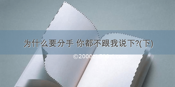 为什么要分手 你都不跟我说下?(下)