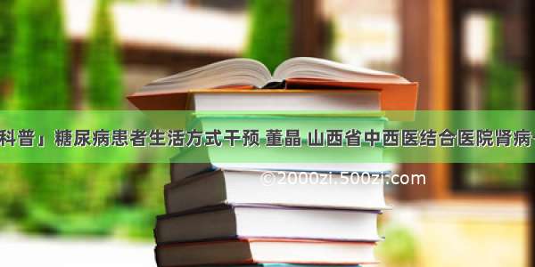 「科普」糖尿病患者生活方式干预 董晶 山西省中西医结合医院肾病一科