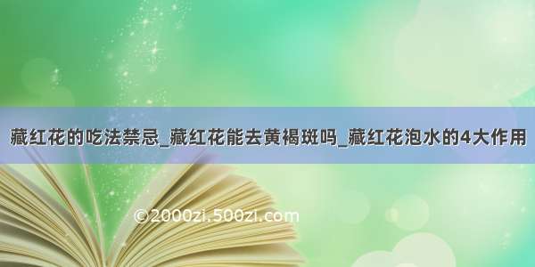 藏红花的吃法禁忌_藏红花能去黄褐斑吗_藏红花泡水的4大作用