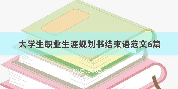 大学生职业生涯规划书结束语范文6篇