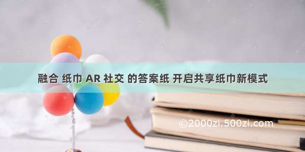 融合 纸巾 AR 社交 的答案纸 开启共享纸巾新模式