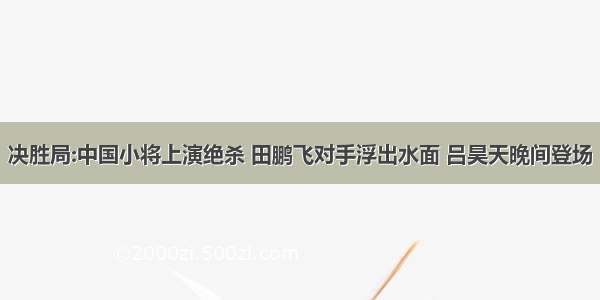 决胜局:中国小将上演绝杀 田鹏飞对手浮出水面 吕昊天晚间登场