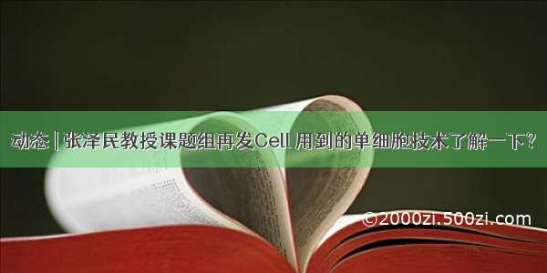 动态 | 张泽民教授课题组再发Cell 用到的单细胞技术了解一下？