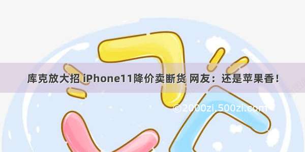 库克放大招 iPhone11降价卖断货 网友：还是苹果香！
