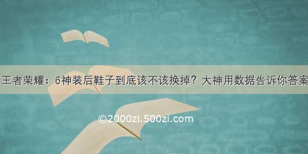 王者荣耀：6神装后鞋子到底该不该换掉？大神用数据告诉你答案