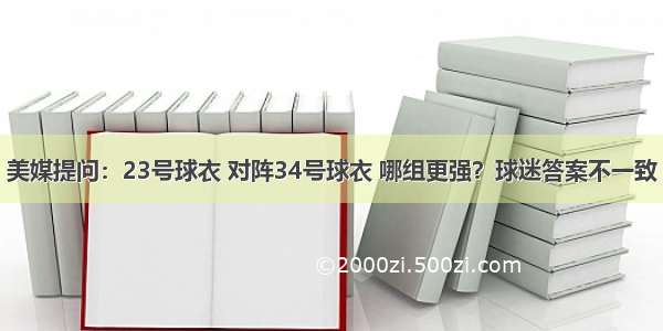 美媒提问：23号球衣 对阵34号球衣 哪组更强？球迷答案不一致