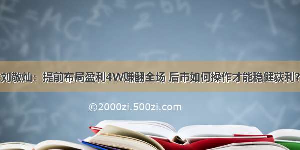 刘敬灿：提前布局盈利4W赚翻全场 后市如何操作才能稳健获利？