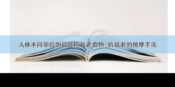 人体不同部位的最佳抗衰老食物_抗衰老的按摩手法