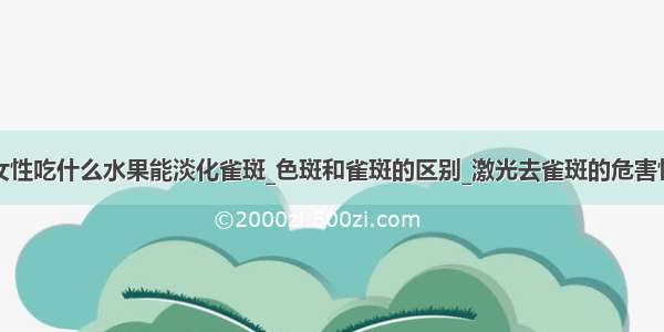 女性吃什么水果能淡化雀斑_色斑和雀斑的区别_激光去雀斑的危害性