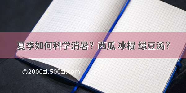 夏季如何科学消暑？西瓜 冰棍 绿豆汤？