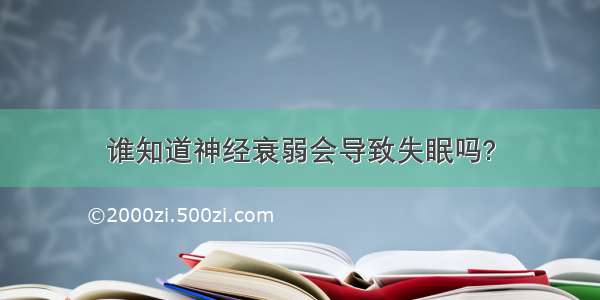 谁知道神经衰弱会导致失眠吗?