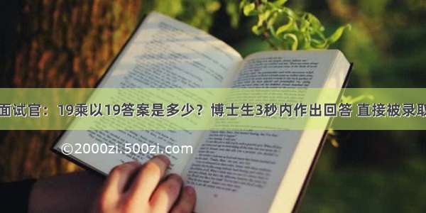 面试官：19乘以19答案是多少？博士生3秒内作出回答 直接被录取