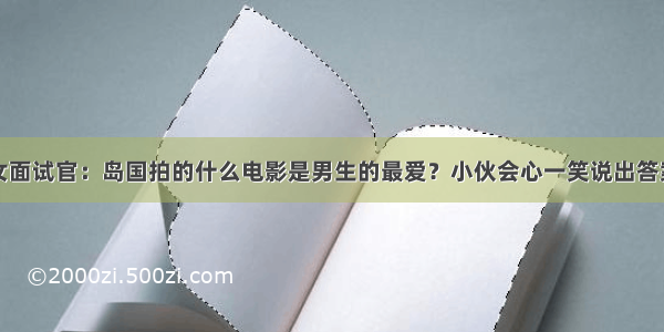 女面试官：岛国拍的什么电影是男生的最爱？小伙会心一笑说出答案