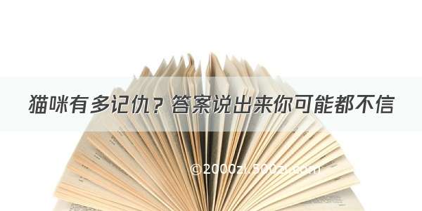 猫咪有多记仇？答案说出来你可能都不信