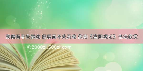 劲健而不失飘逸 舒展而不失沉稳 徐浩《嵩阳观记》书法欣赏