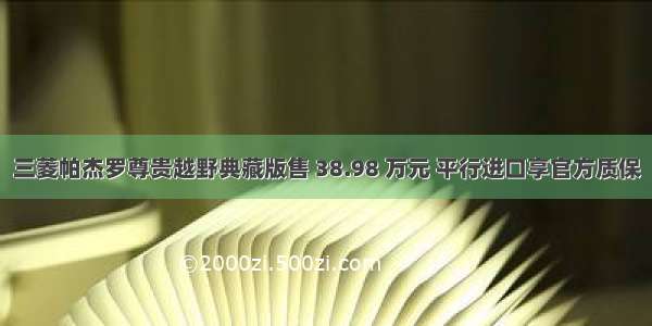 三菱帕杰罗尊贵越野典藏版售 38.98 万元 平行进口享官方质保