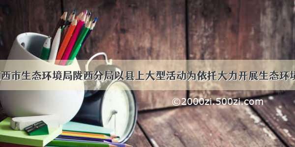 县区动态｜定西市生态环境局陇西分局以县上大型活动为依托大力开展生态环境保护法制宣