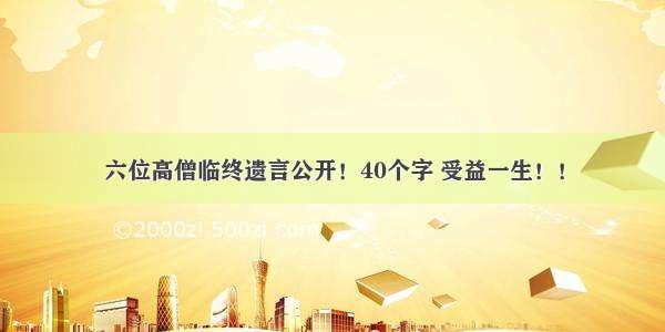 六位高僧临终遗言公开！40个字 受益一生！！