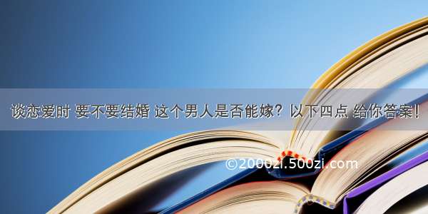 谈恋爱时 要不要结婚 这个男人是否能嫁？以下四点 给你答案！