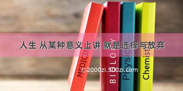 人生 从某种意义上讲 就是选择与放弃