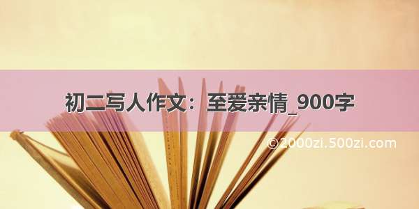 初二写人作文：至爱亲情_900字